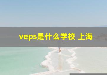 veps是什么学校 上海